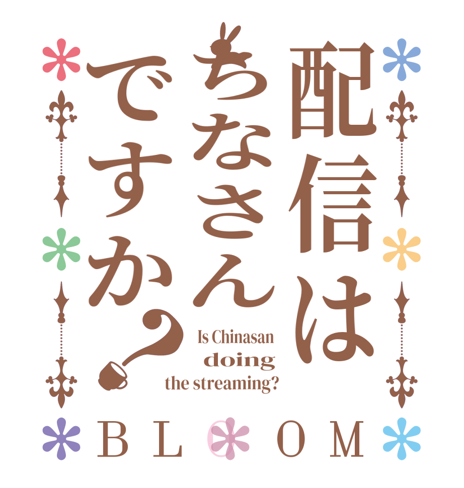 配信はちなさんですか？BLOOM   Is Chinasan    doing the streaming?