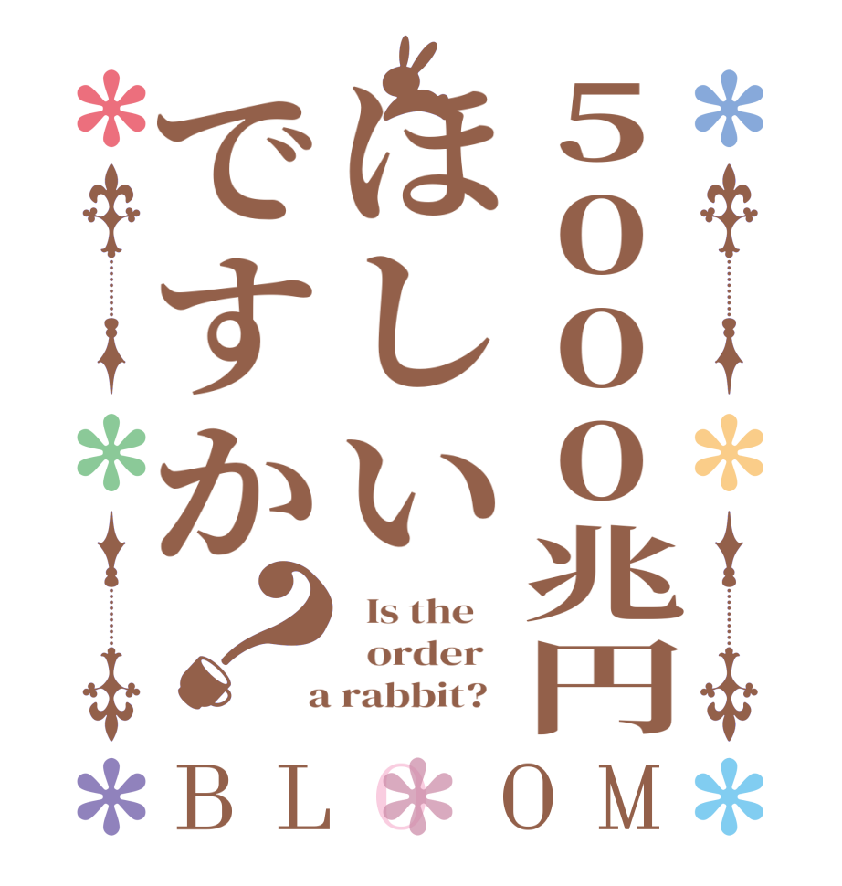 5000兆円ほしいですか？BLOOM   Is the      order    a rabbit?  