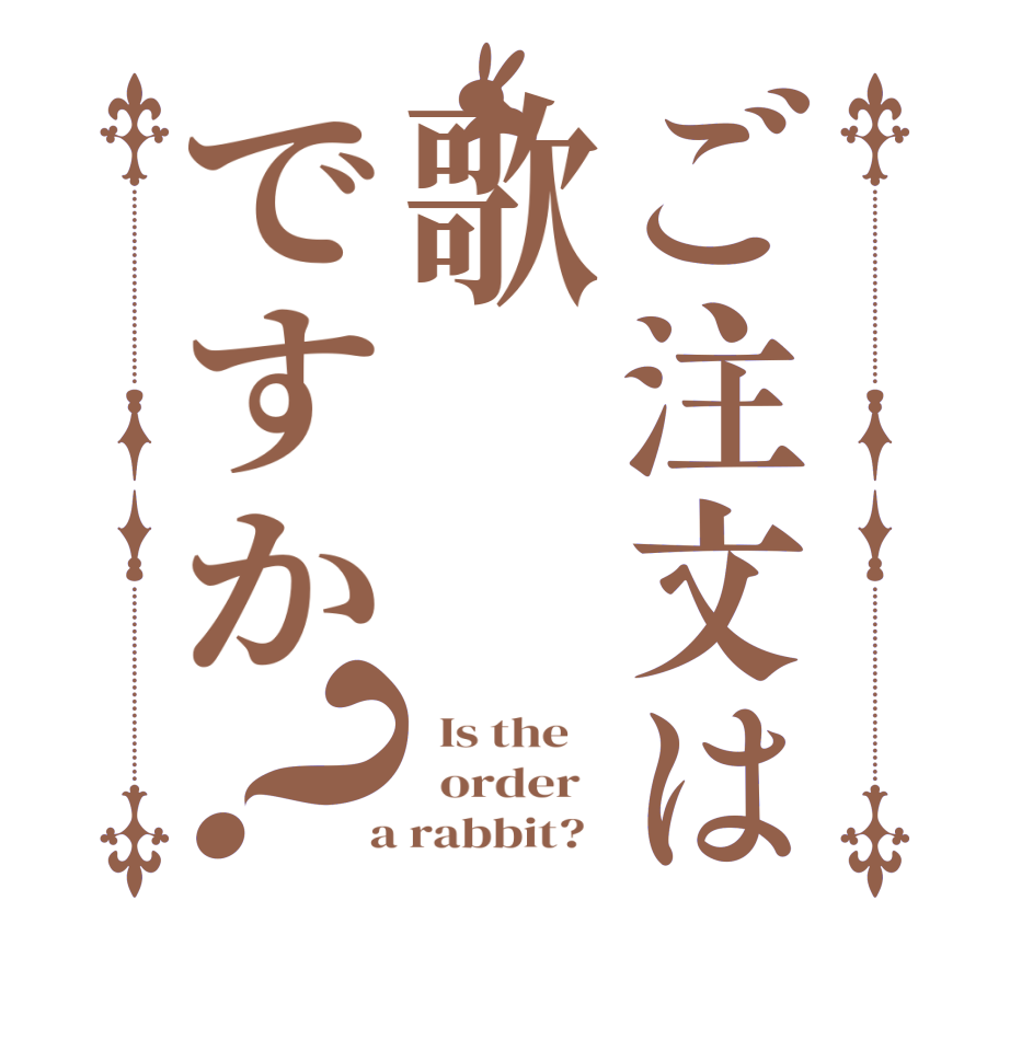 ご注文は歌ですか？  Is the      order    a rabbit?  