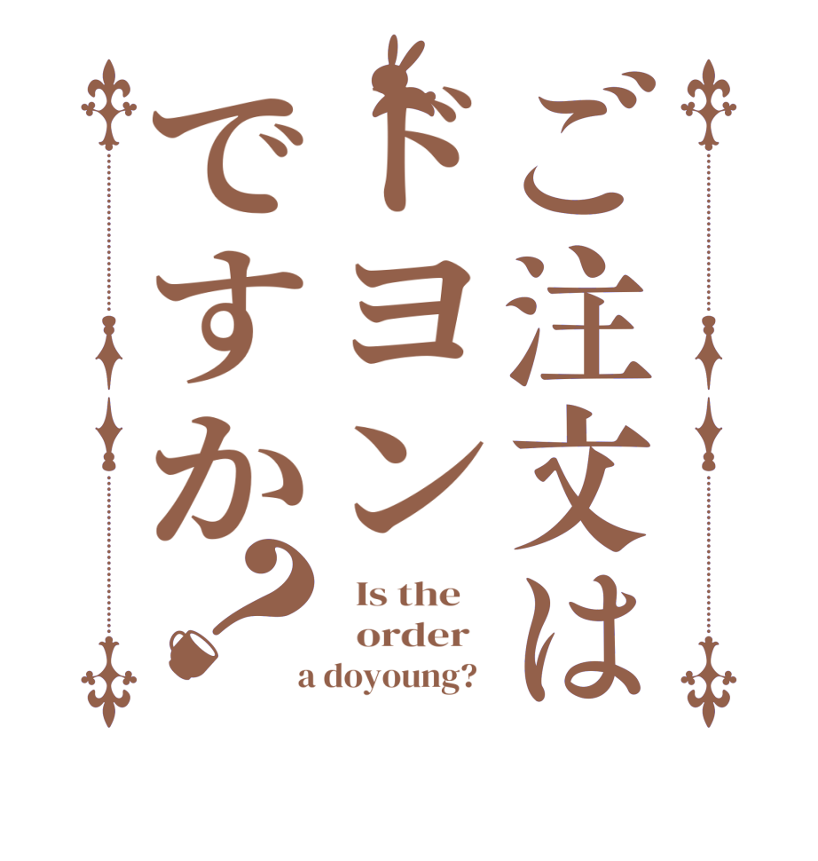 ご注文はドヨンですか？  Is the      order    a doyoung?  