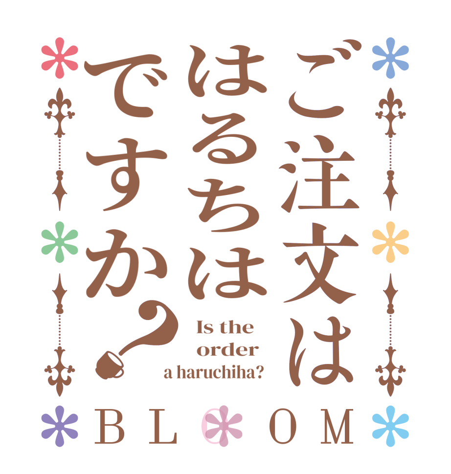 ご注文ははるちはですか？BLOOM   Is the      order    a haruchiha?  