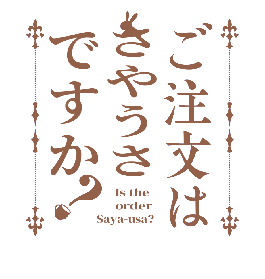 ご注文はさやうさですか？  Is the      order    Saya-usa?  
