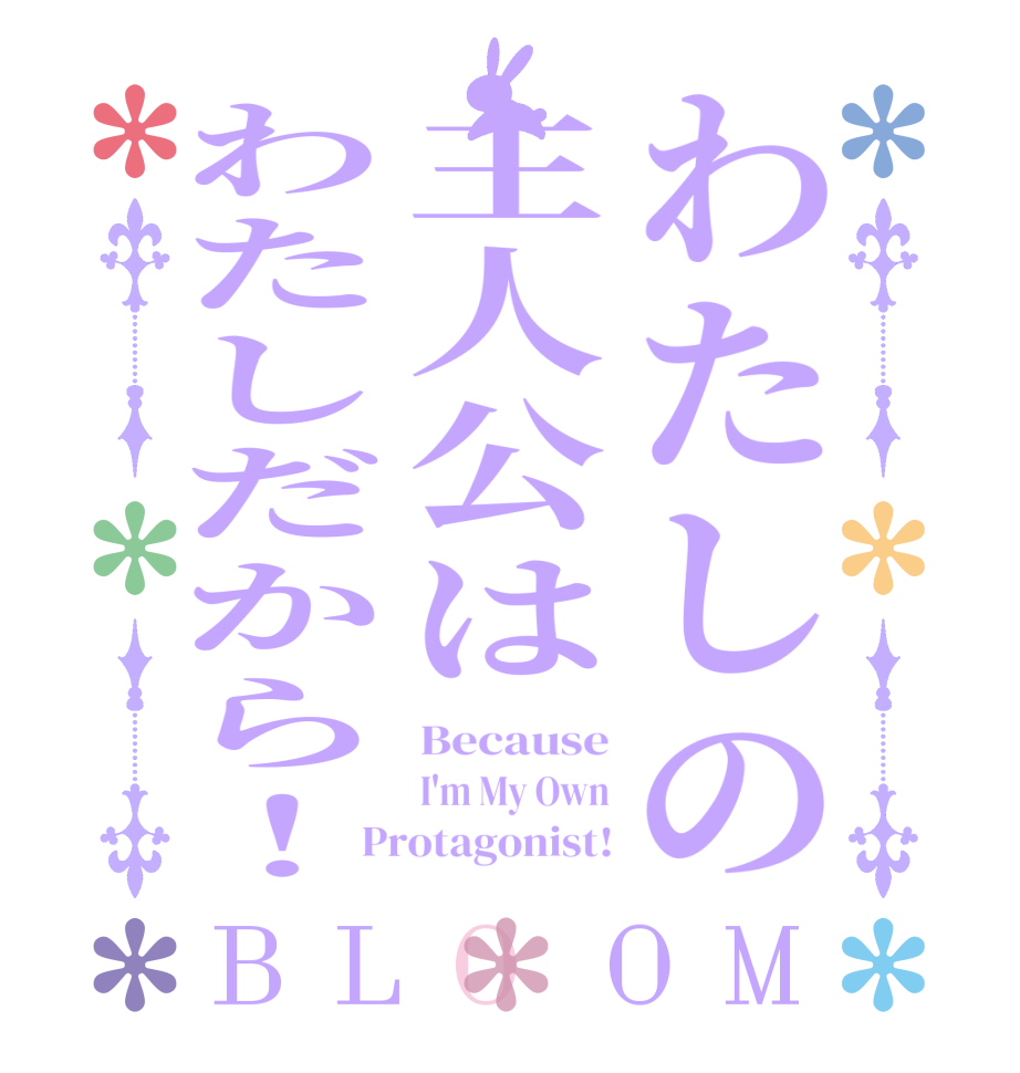わたしの主人公はわたしだから！BLOOM Because I'm My Own Protagonist!
