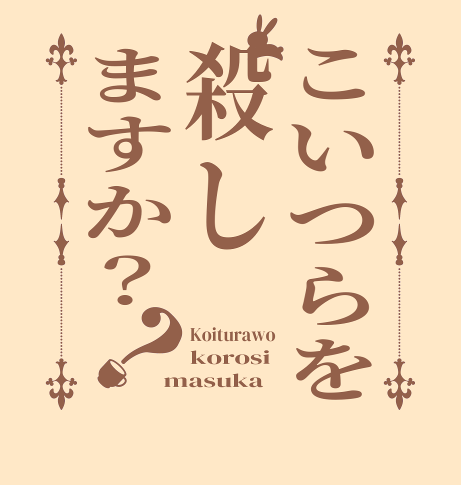 こいつらを殺しますか？？Koiturawo korosi masuka  