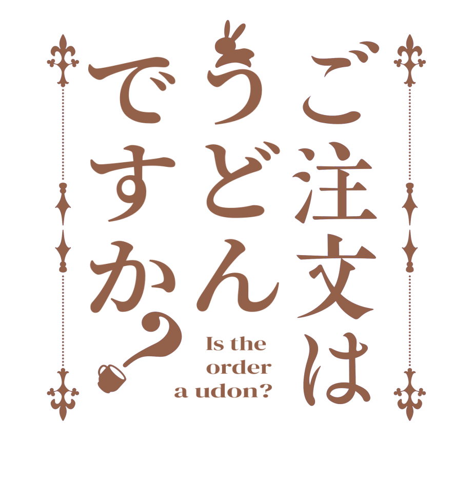 ご注文はうどんですか？  Is the      order    a udon?  