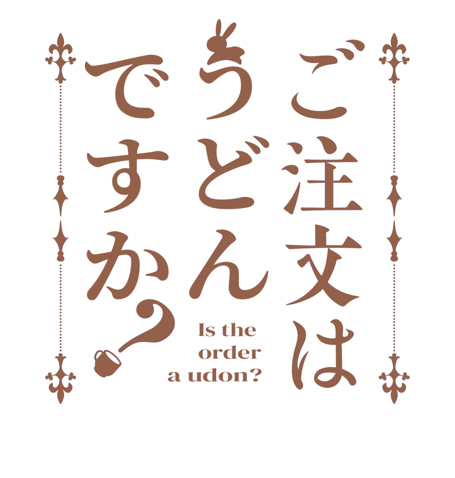 ご注文はうどんですか？  Is the      order    a udon?  