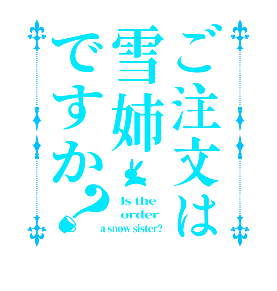 ご注文は雪姉ですか？  Is the      order    a snow sister?  