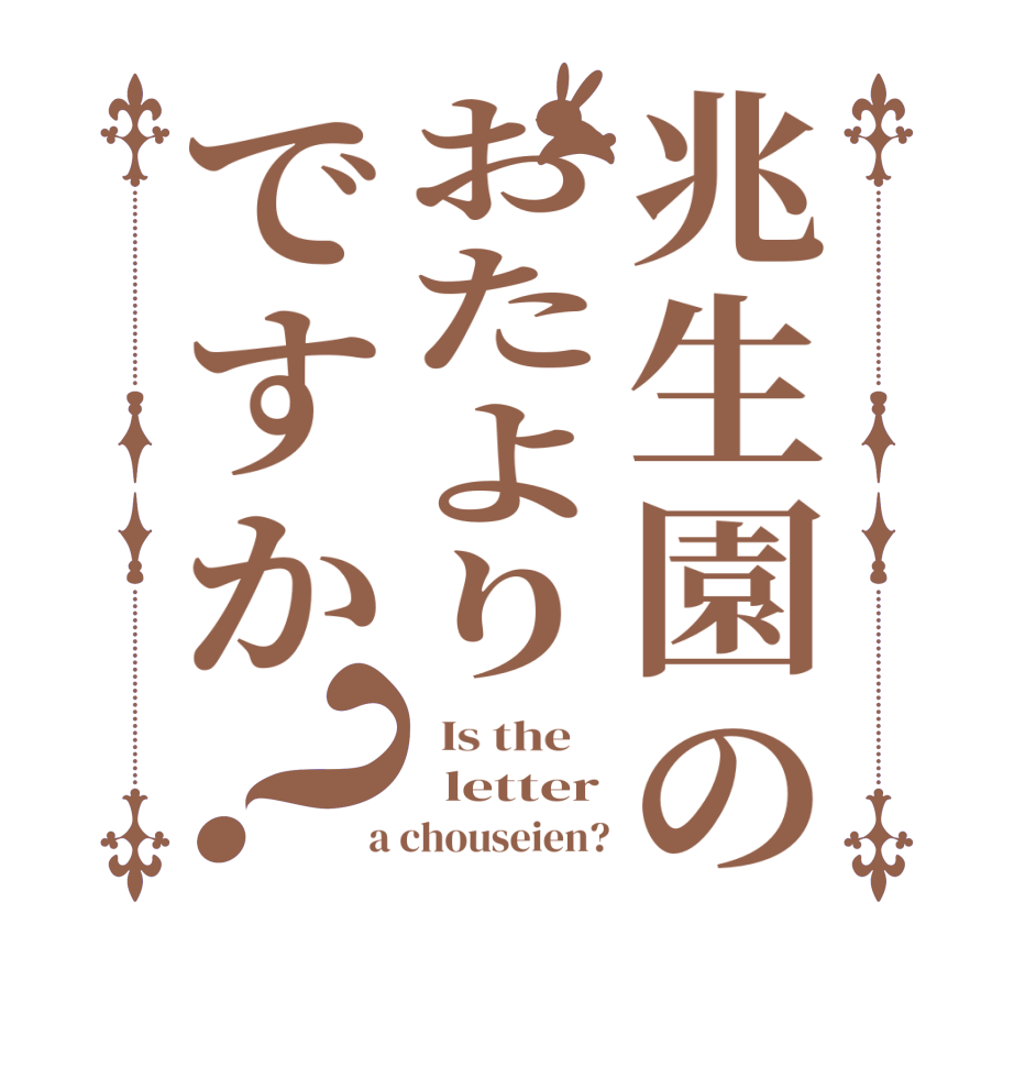 兆生園のおたよりですか？  Is the      letter  a chouseien?