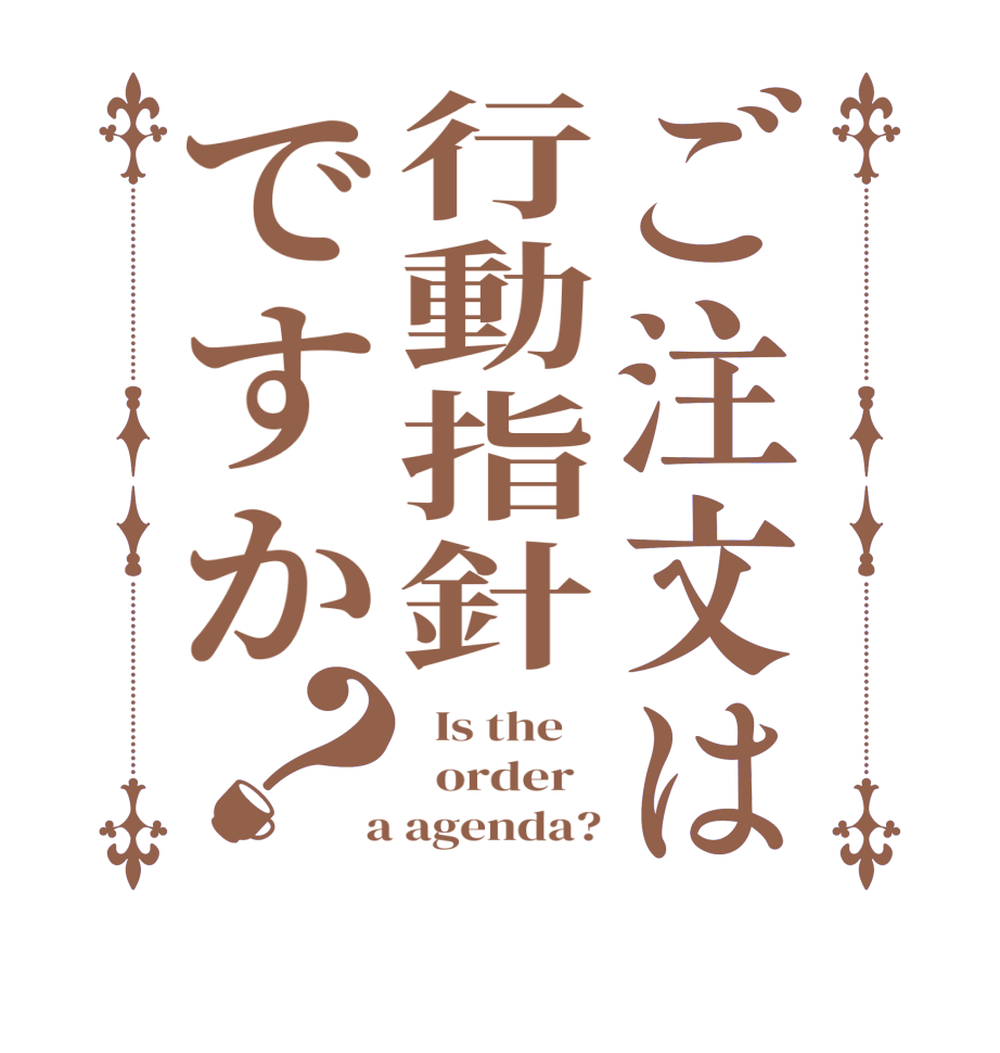 ご注文は行動指針ですか？  Is the      order    a agenda?