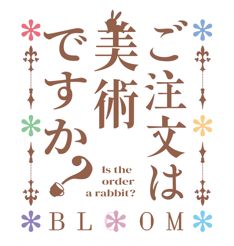 ご注文は美術ですか？BLOOM   Is the      order    a rabbit?  