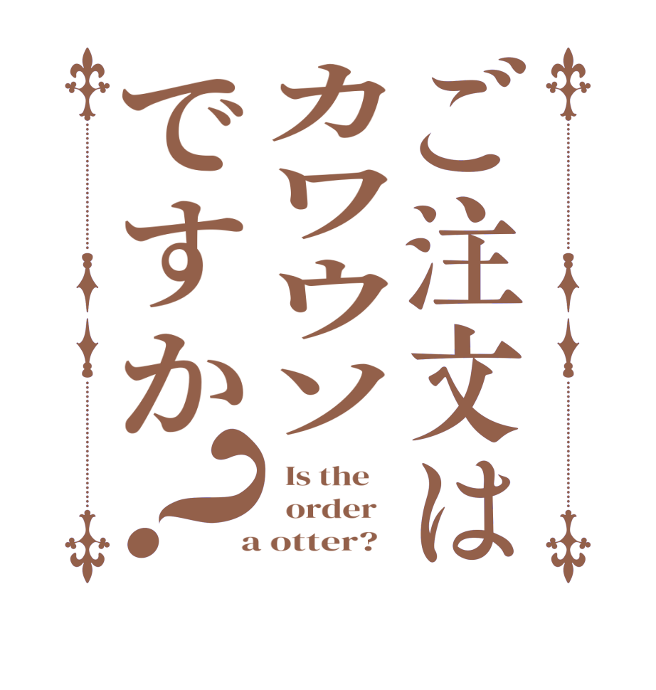 ご注文はカワウソですか？  Is the      order    a otter?  