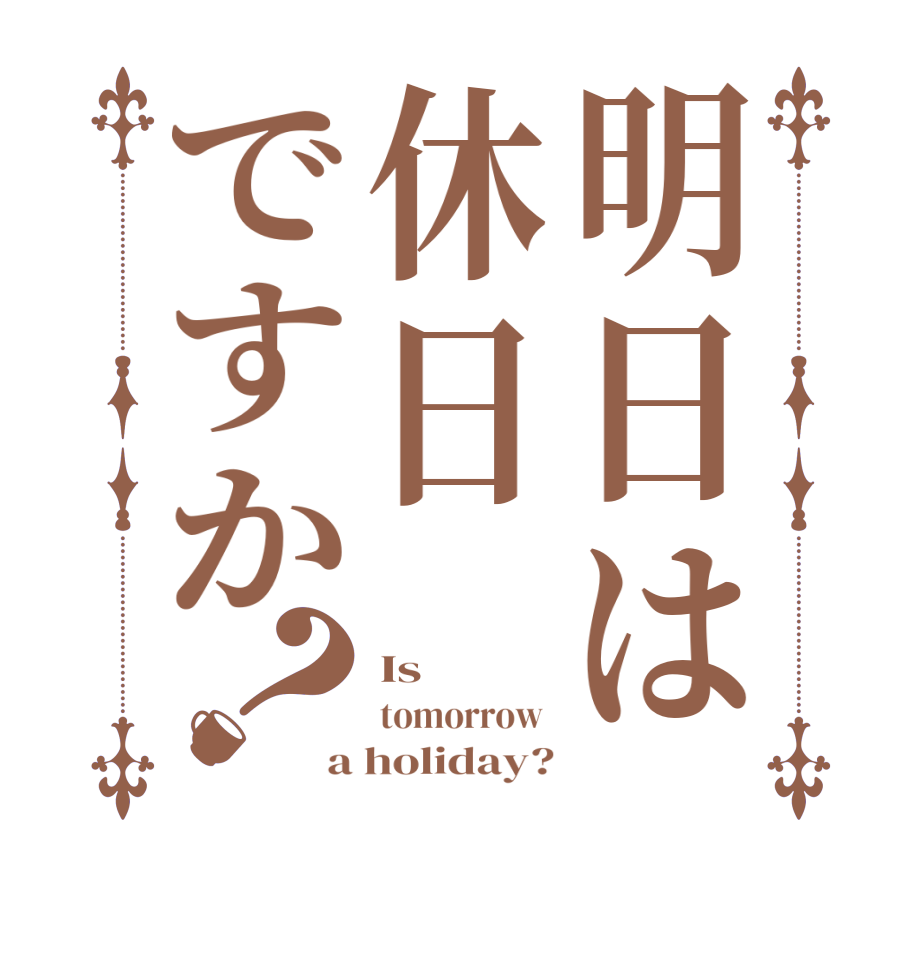 明日は休日ですか？Is tomorrow  a holiday?