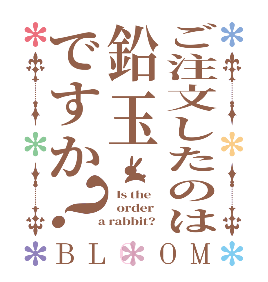 ご注文したのは鉛玉ですか？BLOOM   Is the      order    a rabbit?  