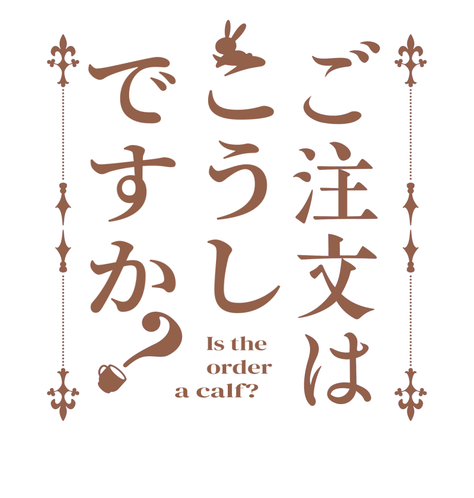 ご注文はこうしですか？  Is the      order    a calf?  