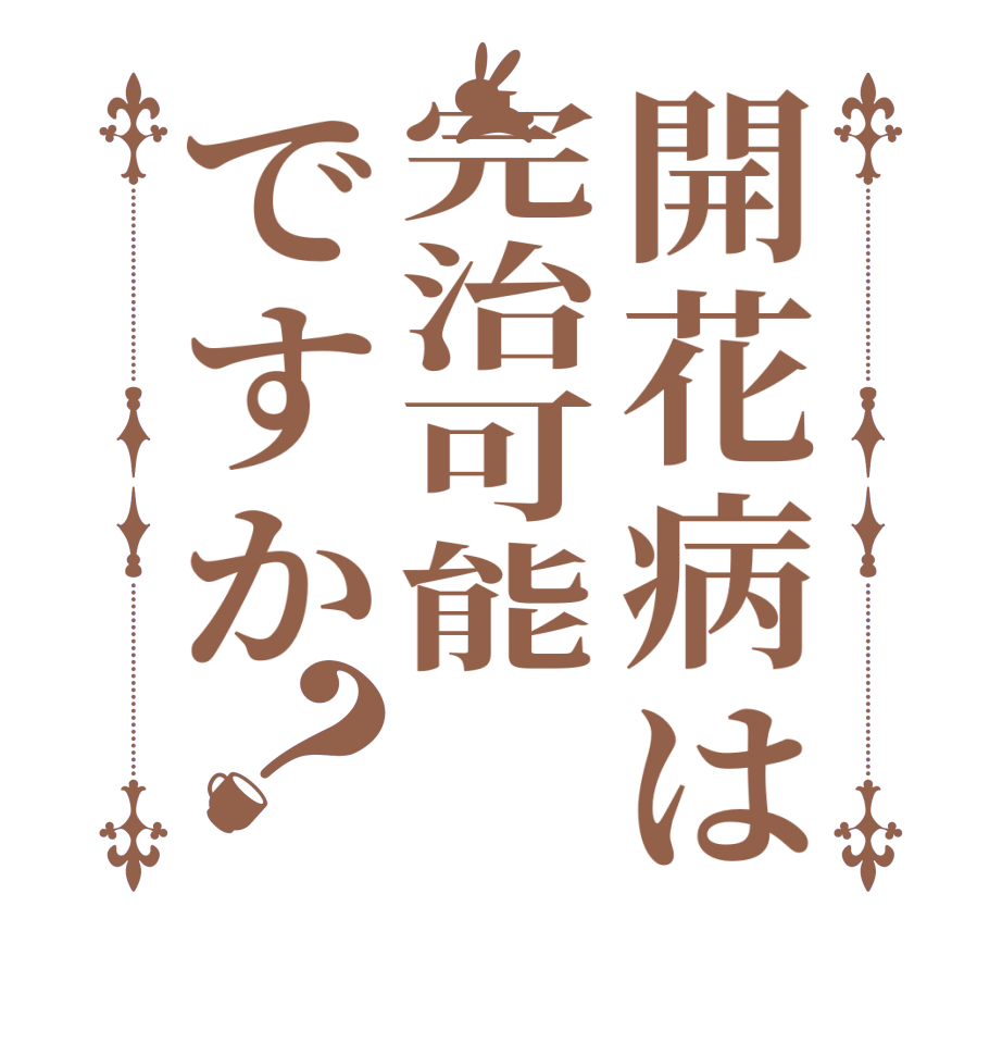 開花病は完治可能ですか？  