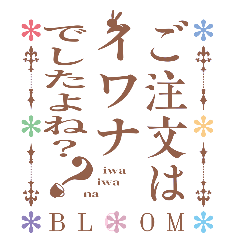 ご注文はイワナでしたよね？？BLOOM   iwa iwa na