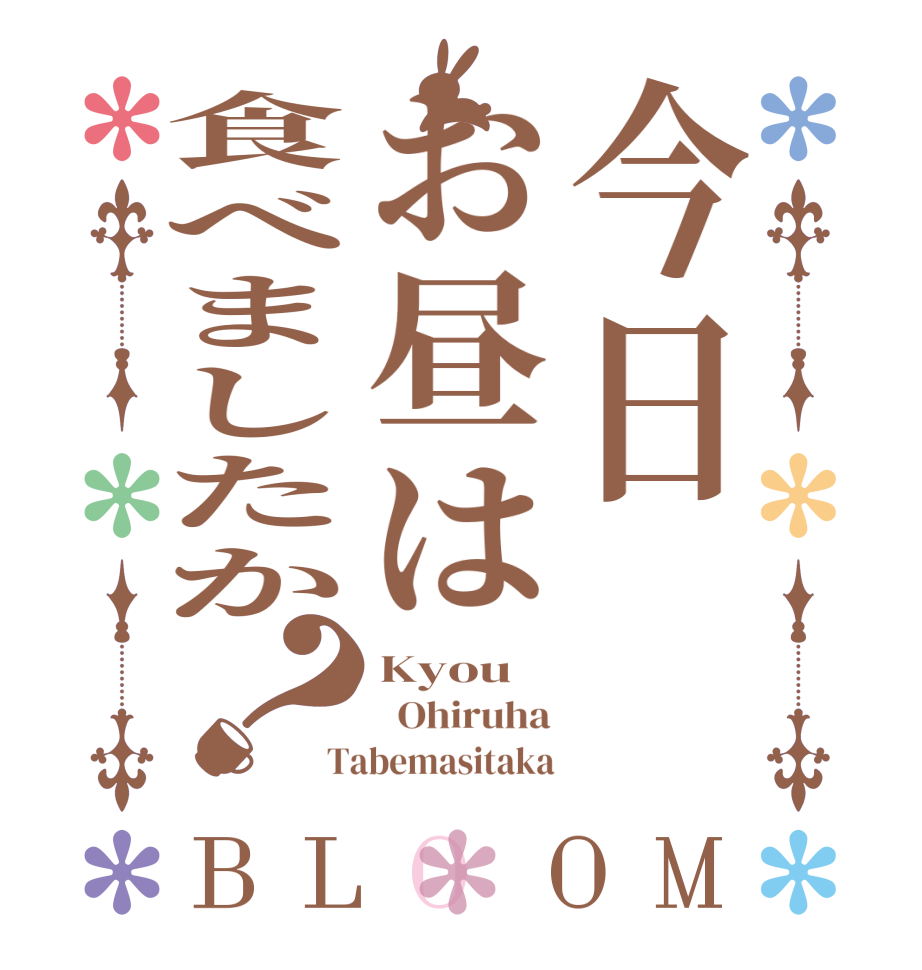 今日お昼は食べましたか？BLOOM Kyou   Ohiruha Tabemasitaka