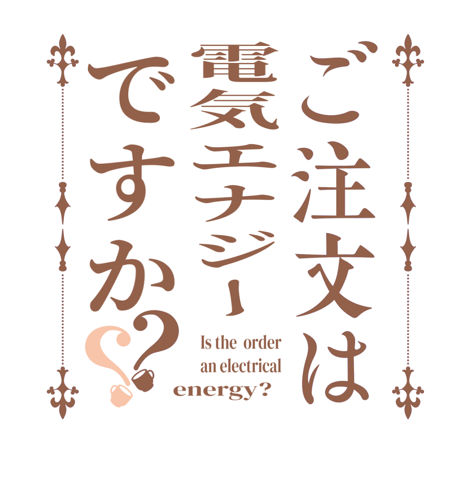 ご注文は電気エナジーですか？？  Is the  order   an electrical  energy?  