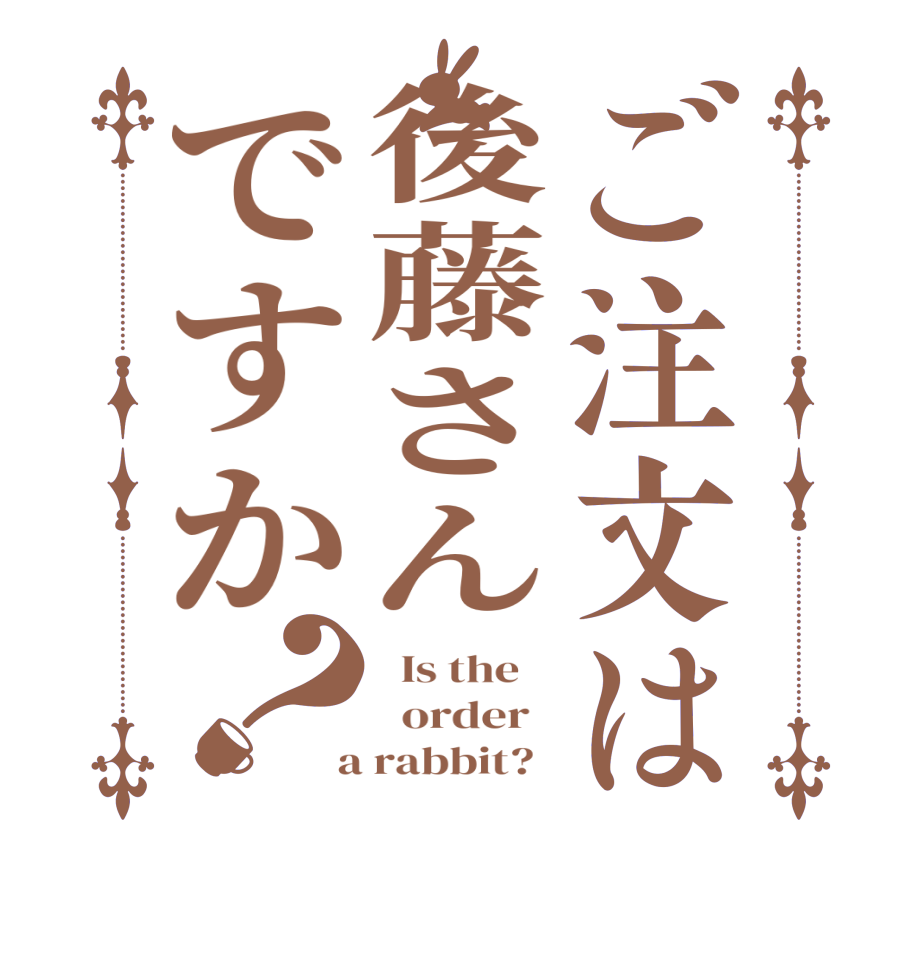 ご注文は後藤さんですか？  Is the      order    a rabbit?  