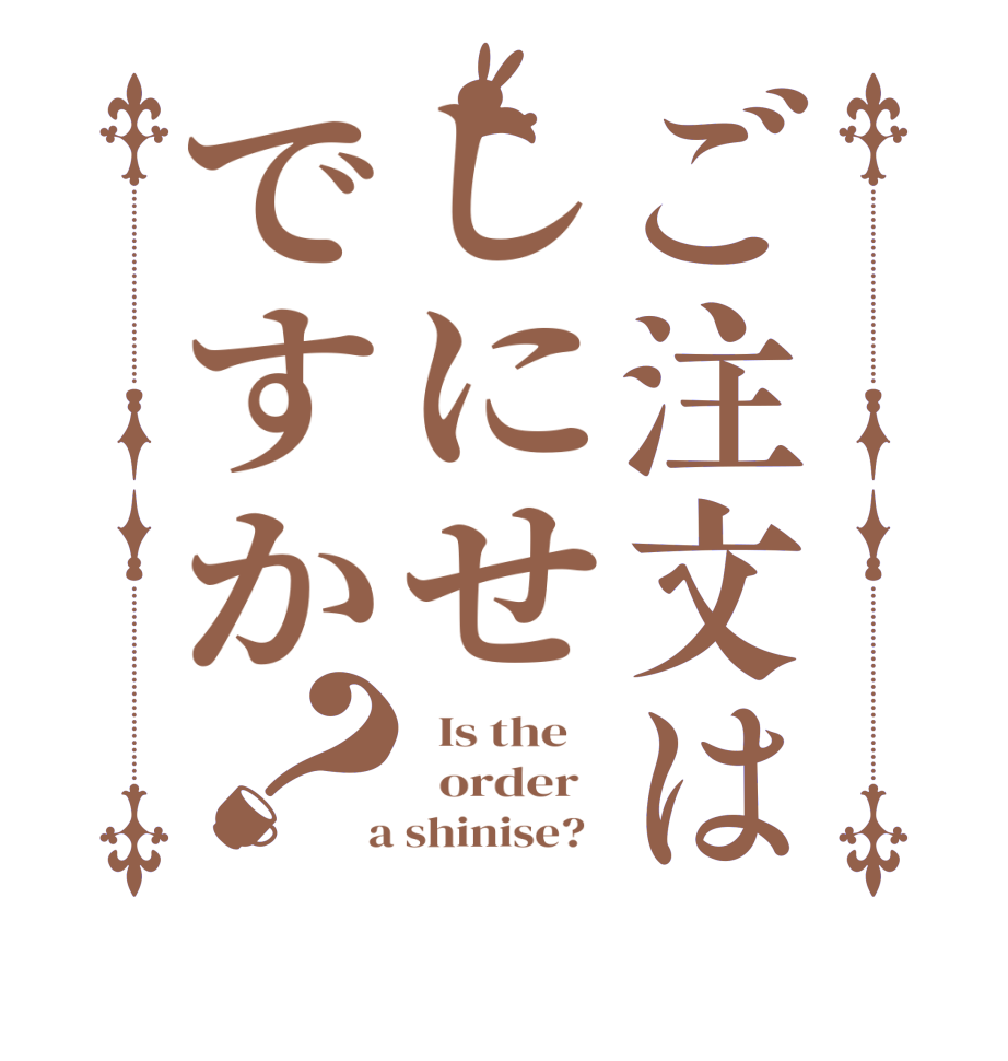 ご注文はしにせですか？  Is the      order    a shinise?  