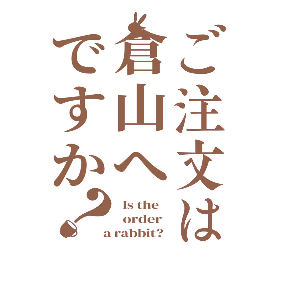 ご注文は倉山へですか？  Is the      order    a rabbit?  