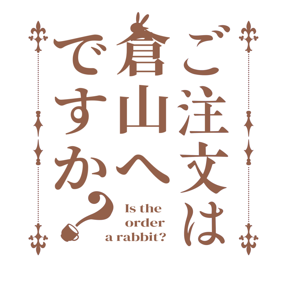 ご注文は倉山へですか？  Is the      order    a rabbit?  