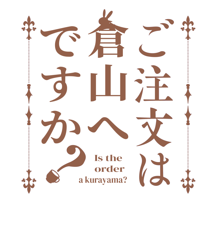 ご注文は倉山へですか？  Is the      order    a kurayama?  