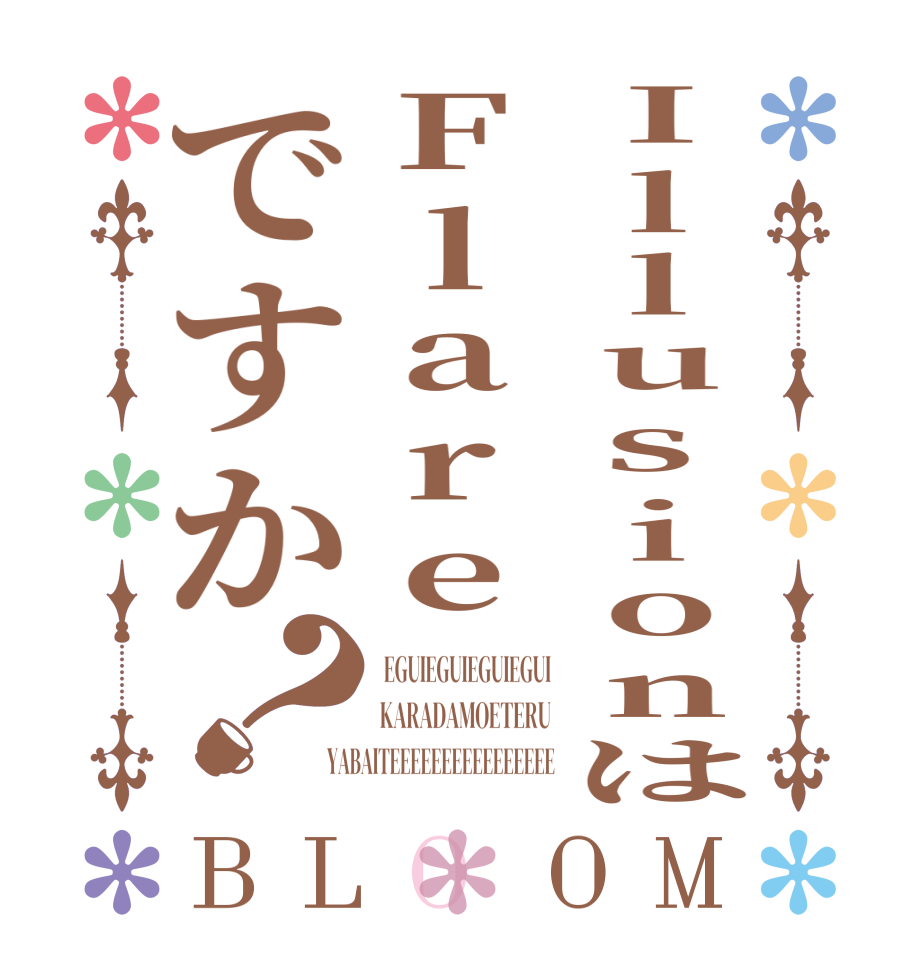 IllusionはFlareですか？BLOOM  EGUIEGUIEGUIEGUI KARADAMOETERU YABAITEEEEEEEEEEEEEEEE