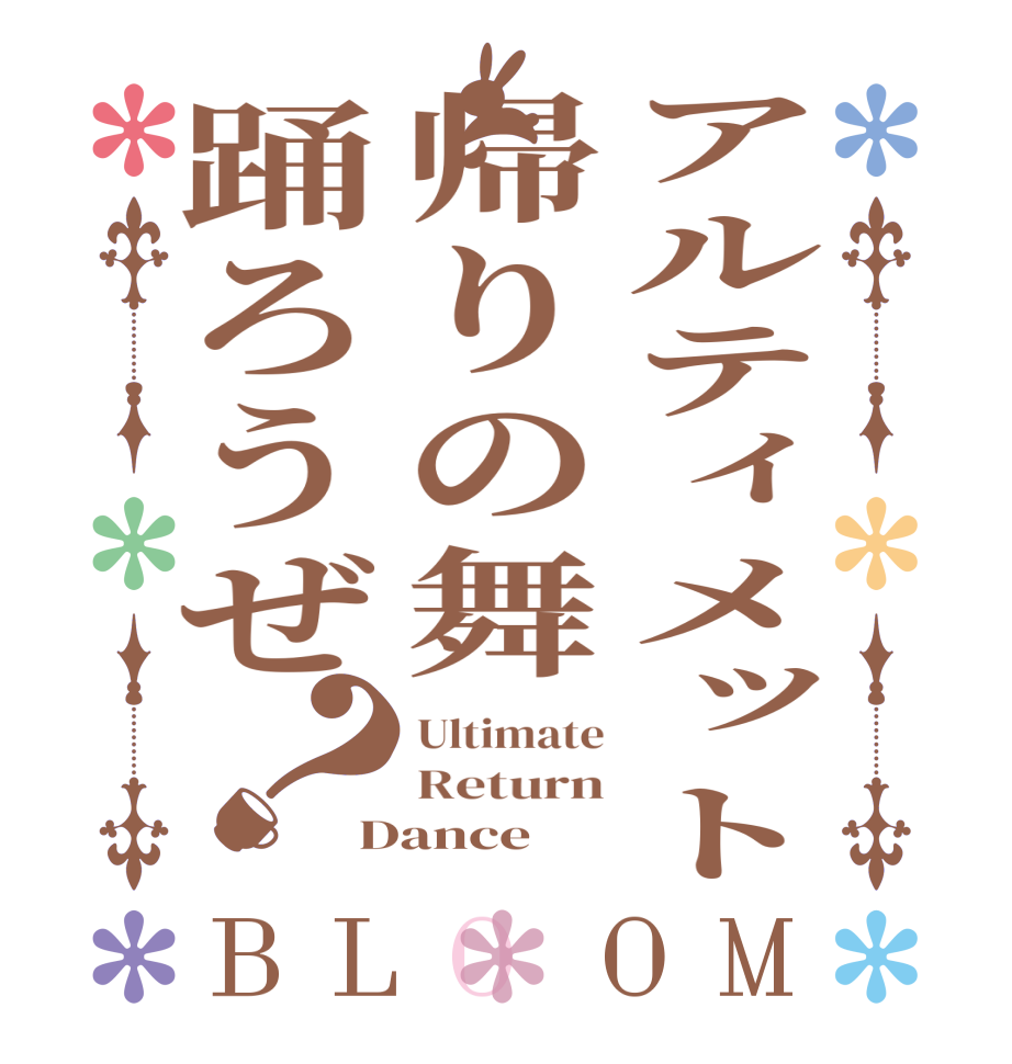 アルティメット帰りの舞踊ろうぜ？BLOOM Ultimate Return Dance