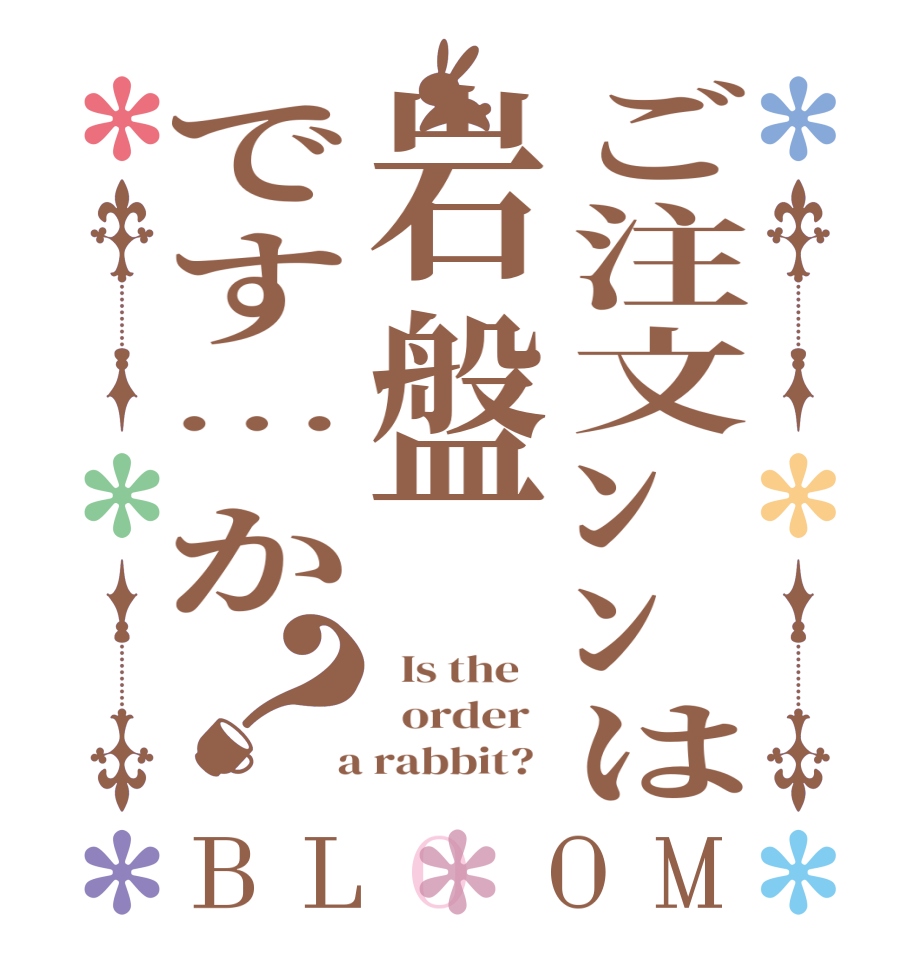 ご注文ﾝﾝは岩盤です…か？BLOOM   Is the      order    a rabbit?  