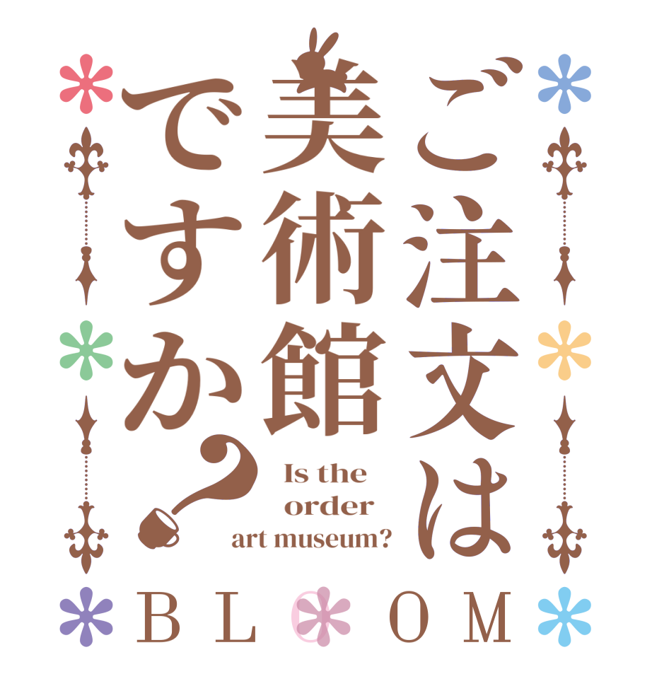 ご注文は美術館ですか？BLOOM   Is the      order   art museum?
