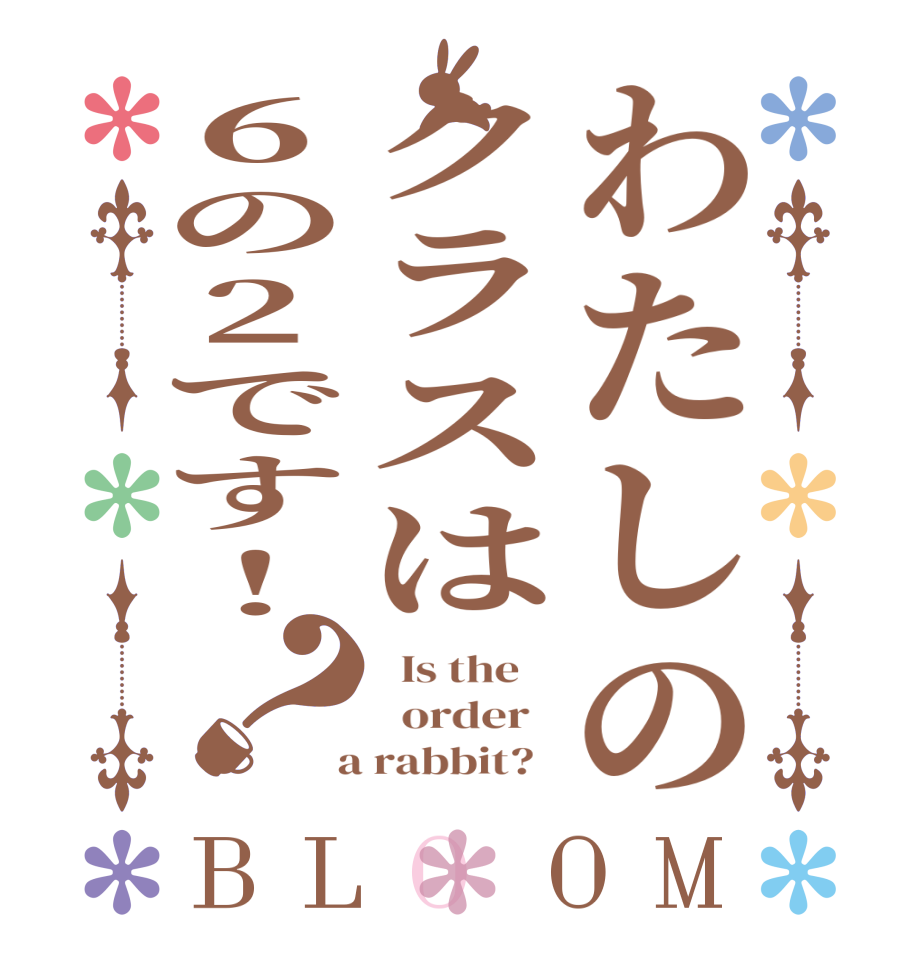 わたしのクラスは６の2です！？BLOOM   Is the      order    a rabbit?  