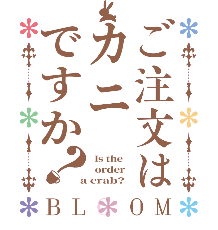 ご注文はカニですか？BLOOM   Is the      order    a crab?  