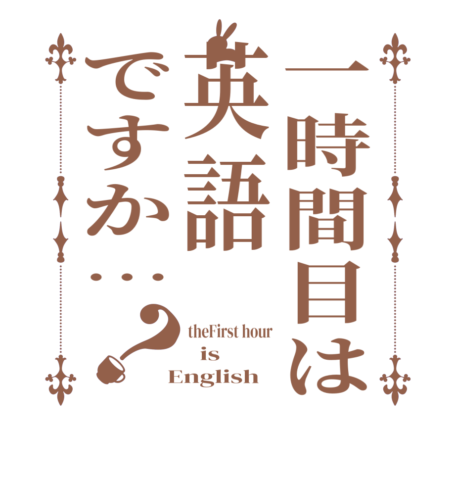 一時間目は英語ですか…？theFirst hour   is  English