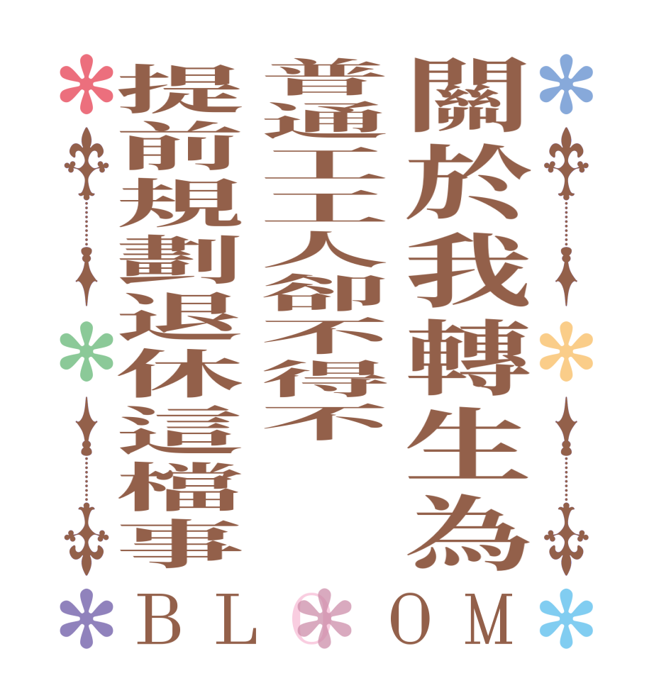 關於我轉生為普通工工人卻不得不提前規劃退休這檔事BLOOM   