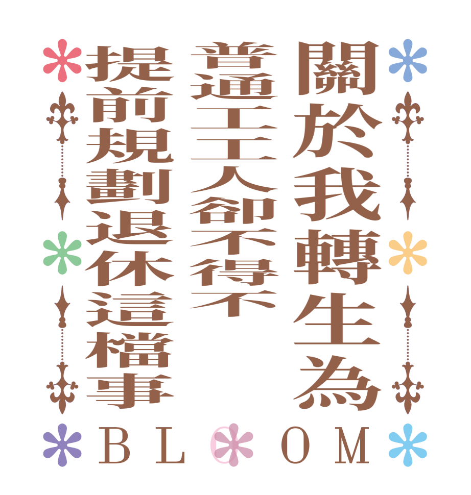 關於我轉生為普通工工人卻不得不提前規劃退休這檔事BLOOM   