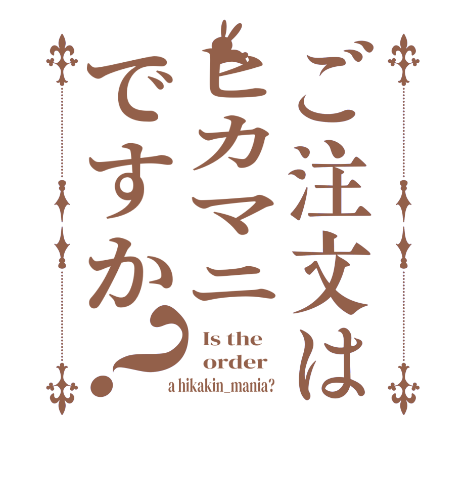 ご注文はヒカマニですか？  Is the      order    a hikakin_mania?  