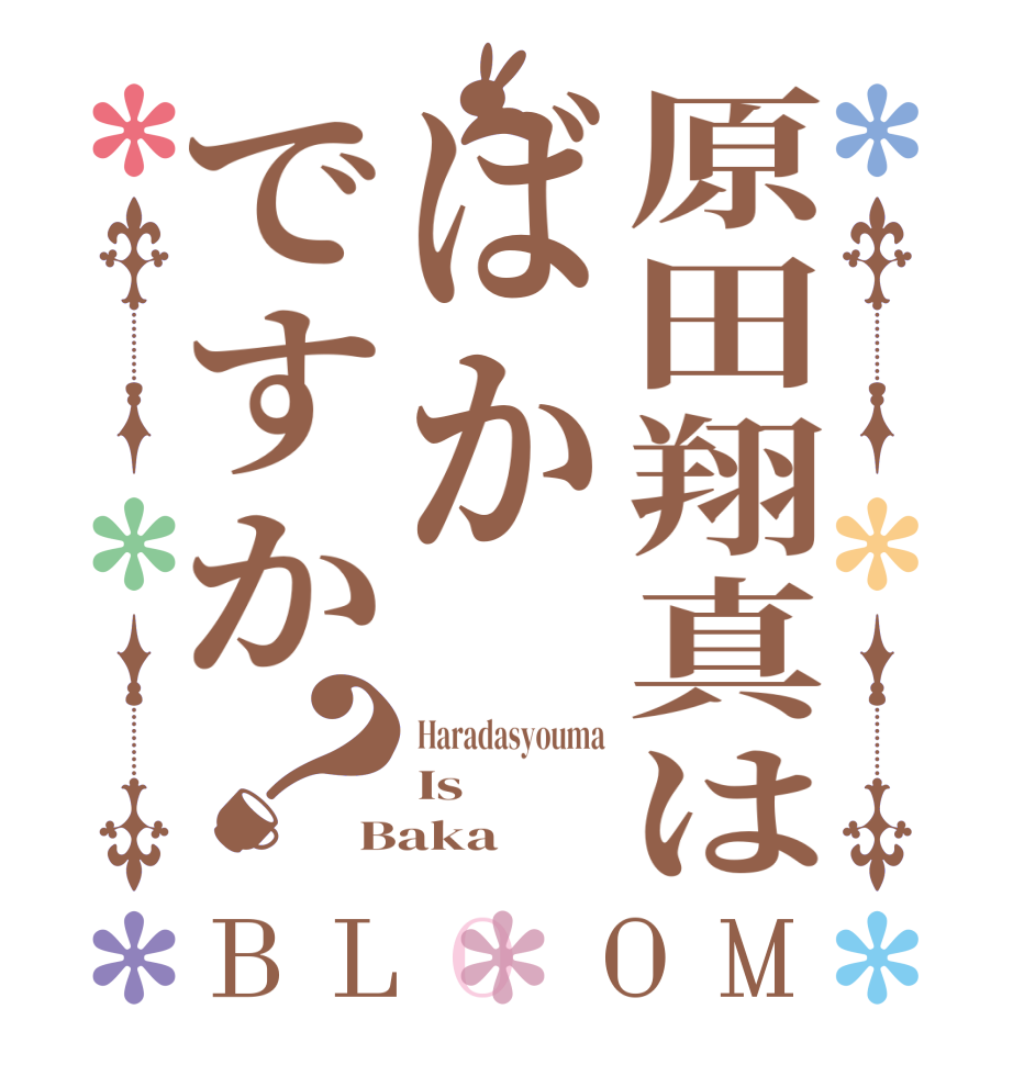 原田翔真はばかですか？BLOOM Haradasyouma Is Baka