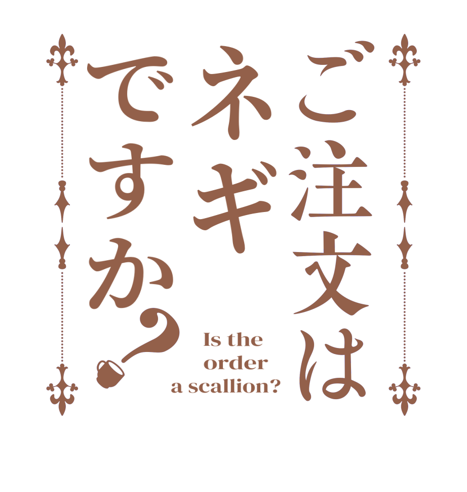 ご注文はネギですか？  Is the      order    a scallion?