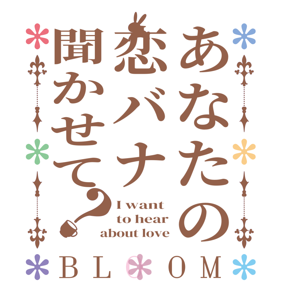 あなたの恋バナ聞かせて？BLOOM I want to hear about love