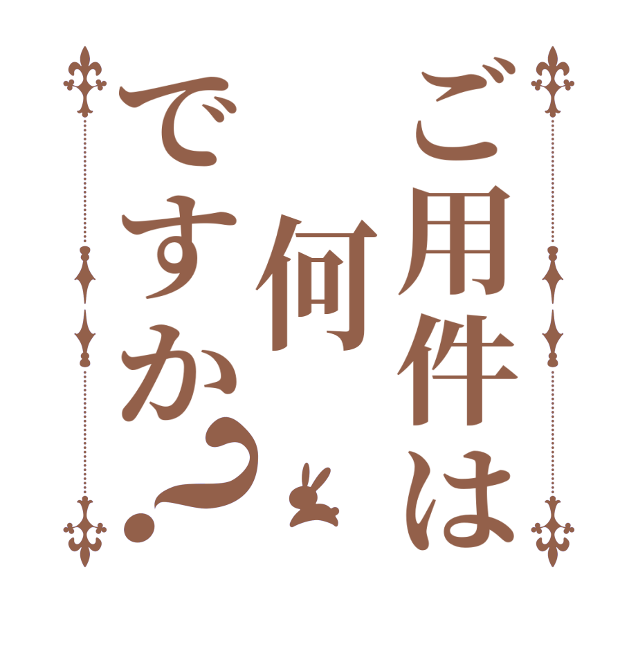 ご用件は　何ですか？    
