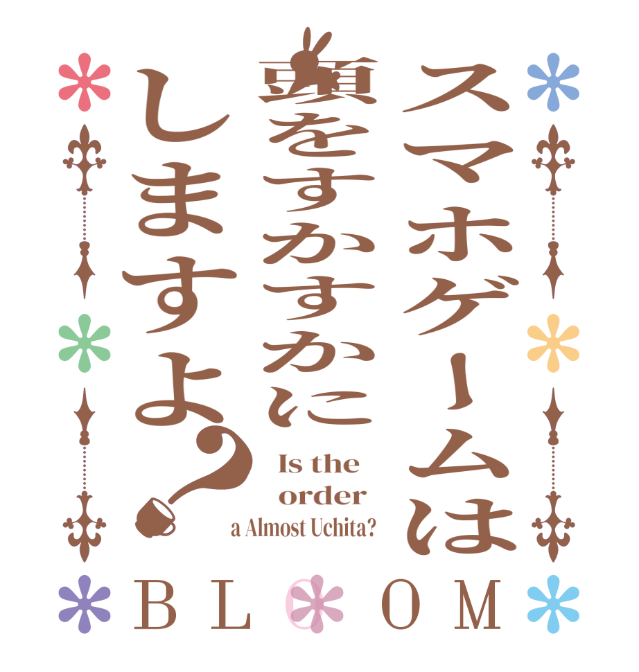 スマホゲームは頭をすかすかにしますよ？BLOOM   Is the      order    a Almost Uchita?  