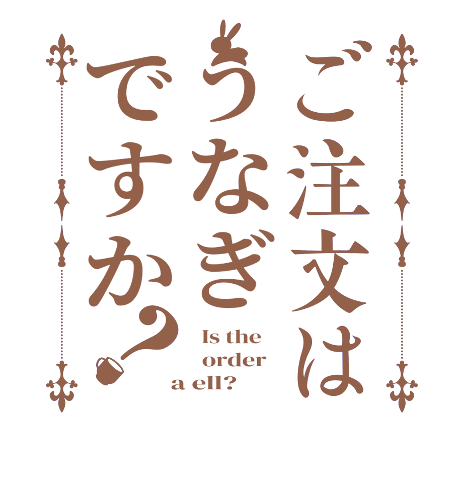 ご注文はうなぎですか？  Is the      order    a ell?
