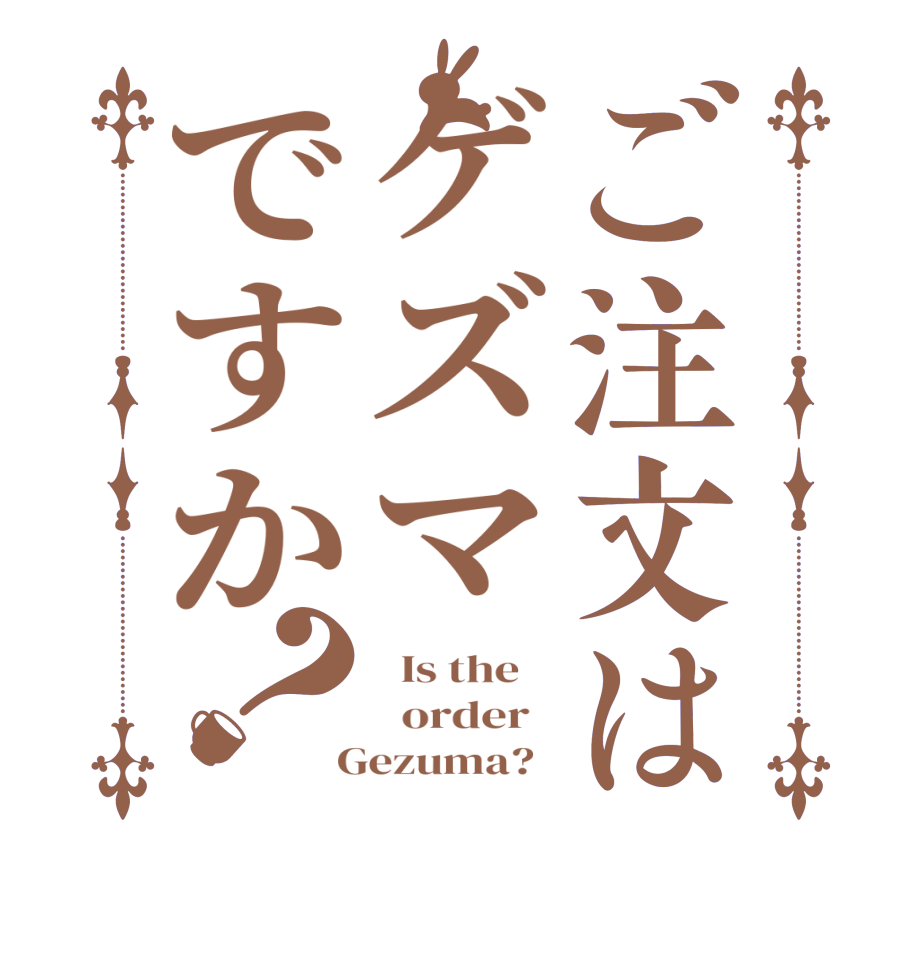ご注文はゲズマですか？  Is the      order    Gezuma?  