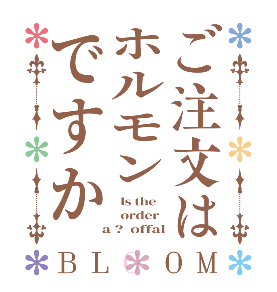 ご注文はホルモンですかBLOOM   Is the      order    a ?  offal