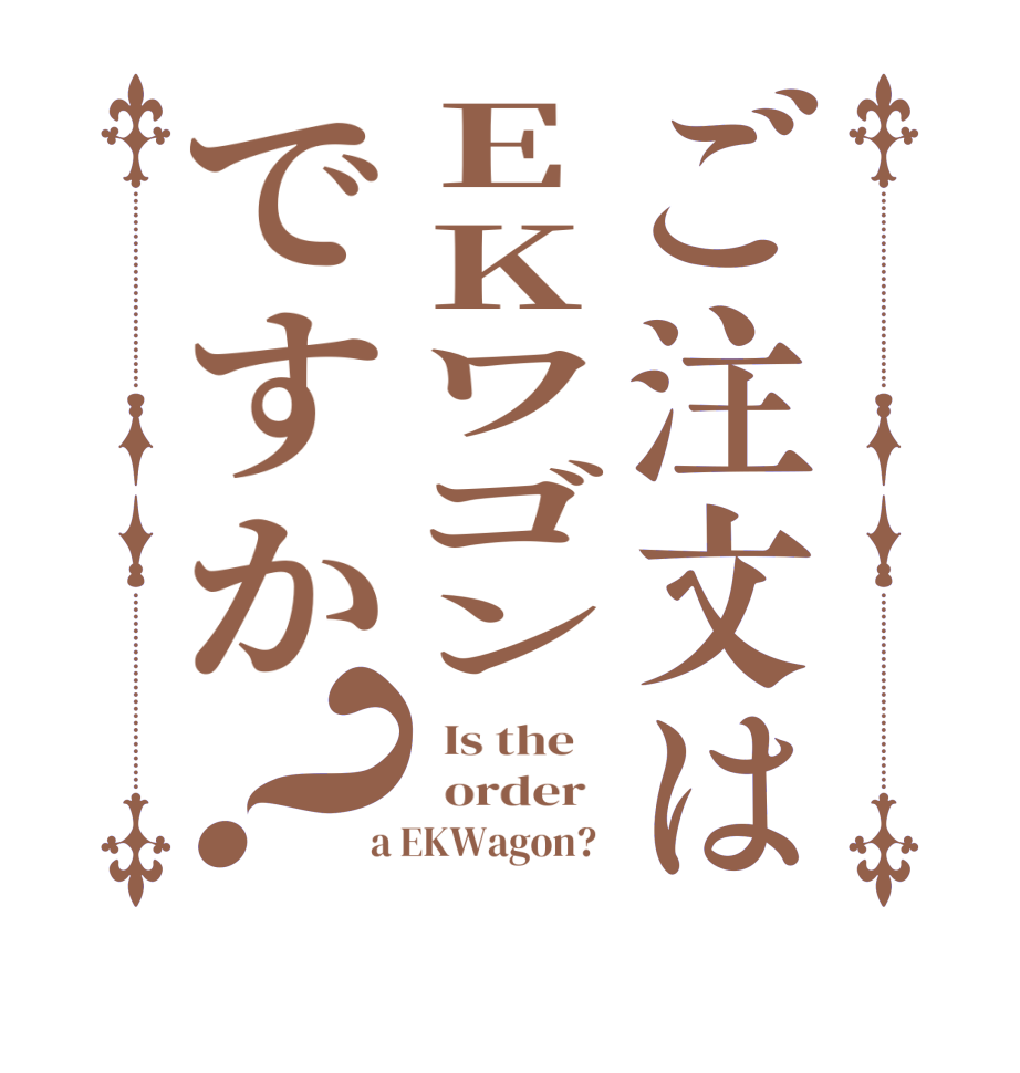 ご注文はEKワゴンですか？  Is the      order    a EKWagon?  