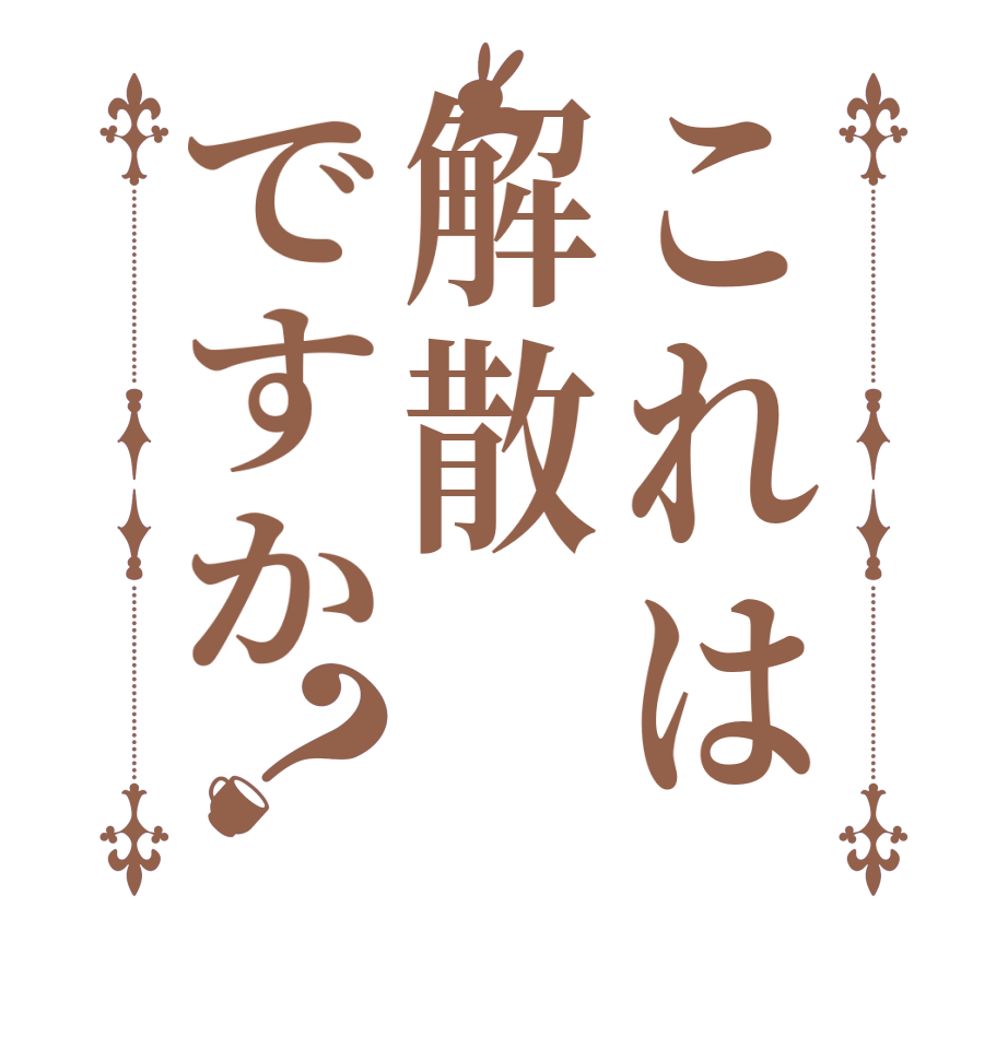 これは解散ですか？     