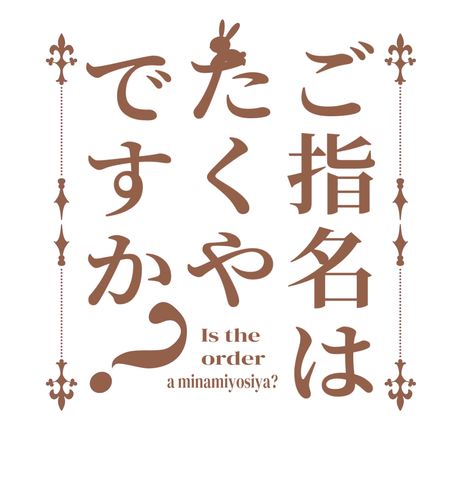 ご指名はたくやですか？  Is the      order    a minamiyosiya?