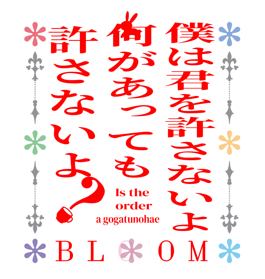 僕は君を許さないよ何があっても許さないよ？BLOOM   Is the      order    a gogatunohae