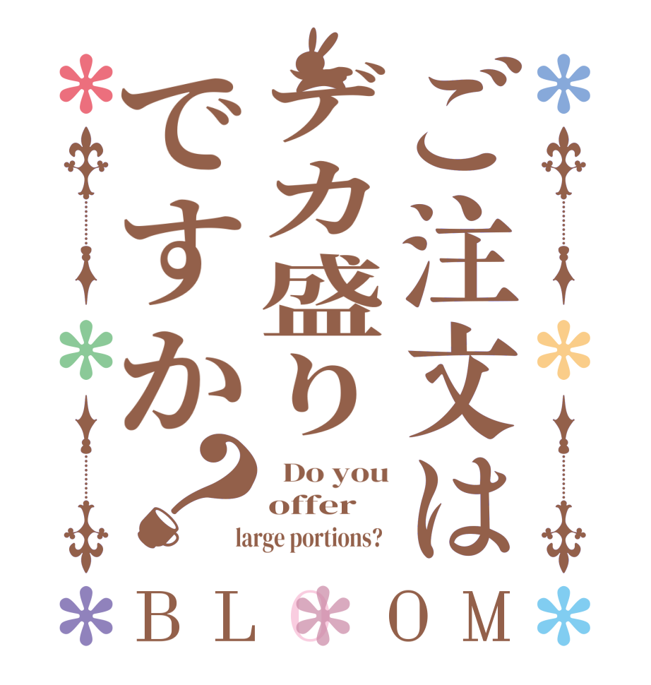 ご注文はデカ盛りですか？BLOOM   Do you offer   large portions?  